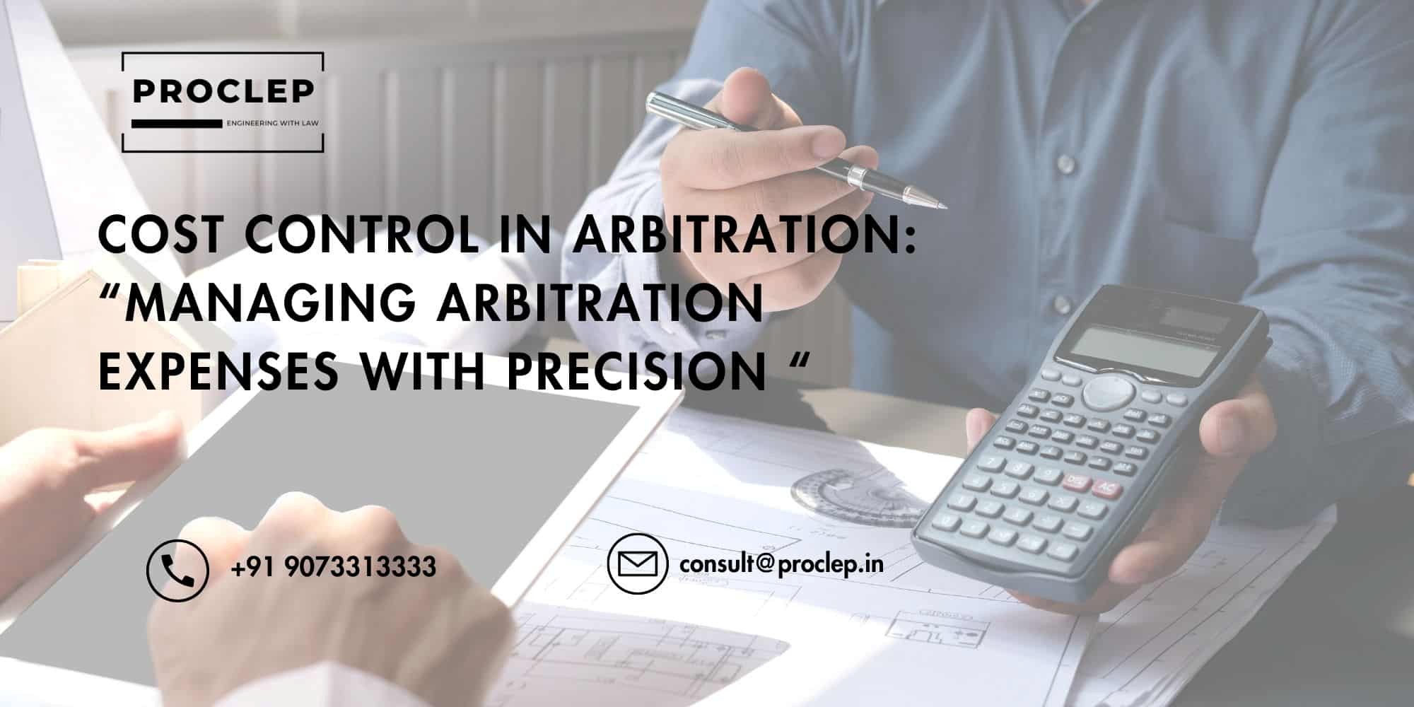 Cost Control In Arbitration: “Managing Arbitration Expenses With Precision “